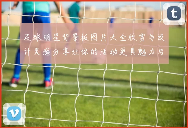 足球明星背景板图片大全欣赏与设计灵感分享让你的活动更具魅力与风采