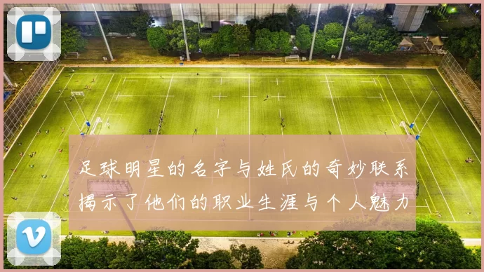 足球明星的名字与姓氏的奇妙联系揭示了他们的职业生涯与个人魅力