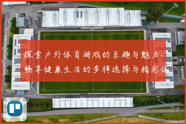探索户外体育游戏的乐趣与魅力，畅享健康生活的多样选择与精彩体验