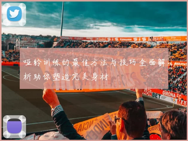 哑铃训练的最佳方法与技巧全面解析助你塑造完美身材